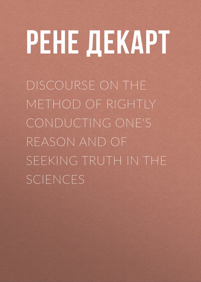 Discourse on the Method of Rightly Conducting One s Reason and of Seeking Truth in the Sciences