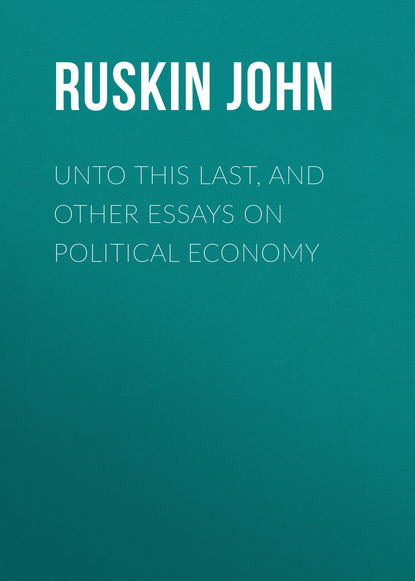 Ruskin John — Unto This Last, and Other Essays on Political Economy