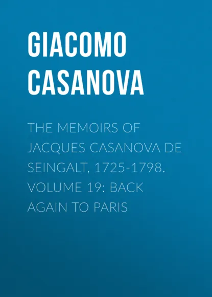 Обложка книги The Memoirs of Jacques Casanova de Seingalt, 1725-1798. Volume 19: Back Again to Paris, Giacomo Casanova