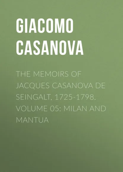 Обложка книги The Memoirs of Jacques Casanova de Seingalt, 1725-1798. Volume 05: Milan and Mantua, Giacomo Casanova