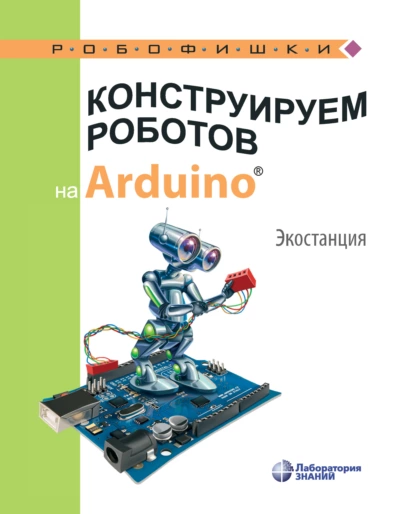 Обложка книги Конструируем роботов на Arduino. Экостанция, А. А. Салахова