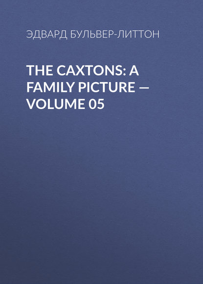 Эдвард Бульвер-Литтон — The Caxtons: A Family Picture — Volume 05