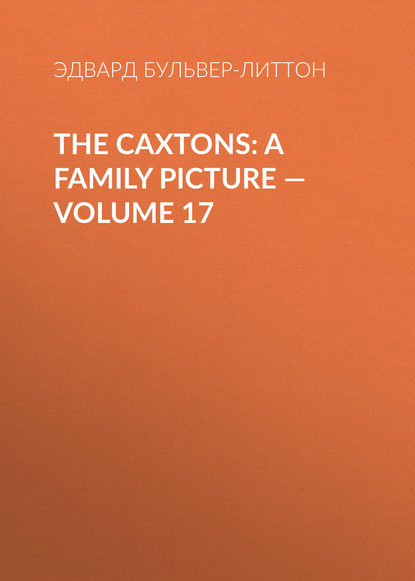 Эдвард Бульвер-Литтон — The Caxtons: A Family Picture — Volume 17