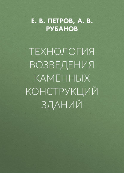 Технология возведения каменных конструкций зданий (А. В. Рубанов). 2017г. 