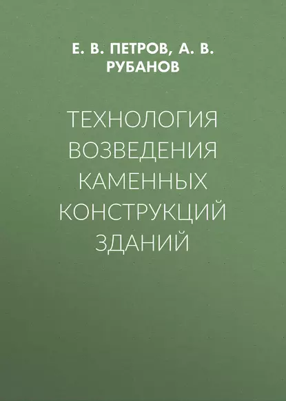 Обложка книги Технология возведения каменных конструкций зданий, А. В. Рубанов