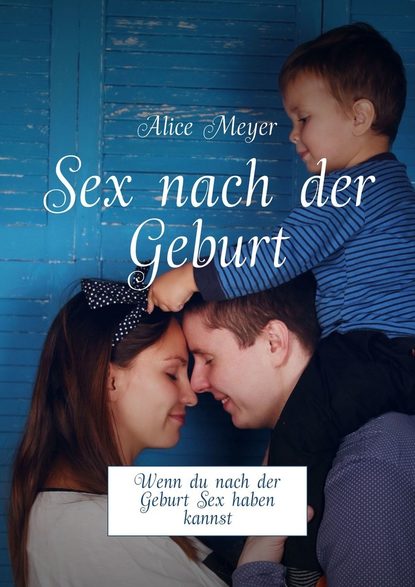 Alice Meyer - Sex nach der Geburt. Wenn du nach der Geburt Sex haben kannst