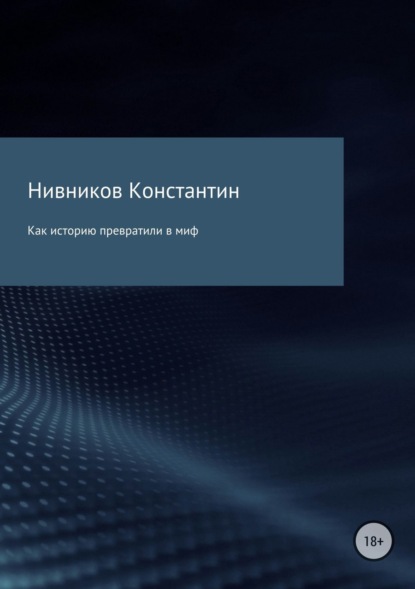 Как историю превратили в миф - Константин Константинович Нивников