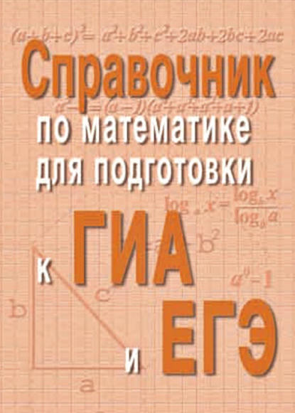 

Справочник по математике для подготовки к ГИА и ЕГЭ