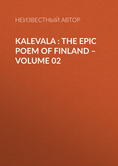 Kalevala : the Epic Poem of Finland - Volume 02 - Неизвестный автор