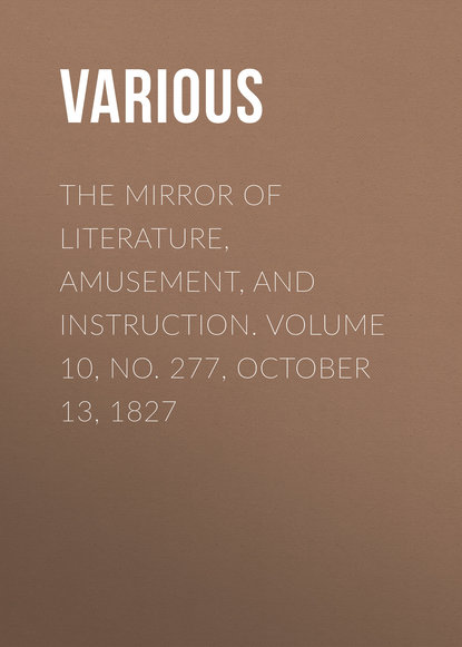 The Mirror of Literature, Amusement, and Instruction. Volume 10, No. 277, October 13, 1827 - Various