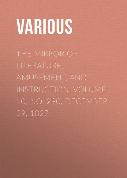 Various — The Mirror of Literature, Amusement, and Instruction. Volume 10, No. 290, December 29, 1827