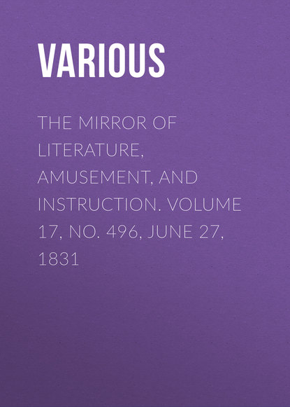 Various — The Mirror Of Literature, Amusement, And Instruction. Volume 17, No. 496, June 27, 1831