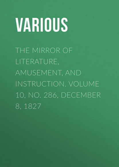 Various — The Mirror of Literature, Amusement, and Instruction. Volume 10, No. 286, December 8, 1827