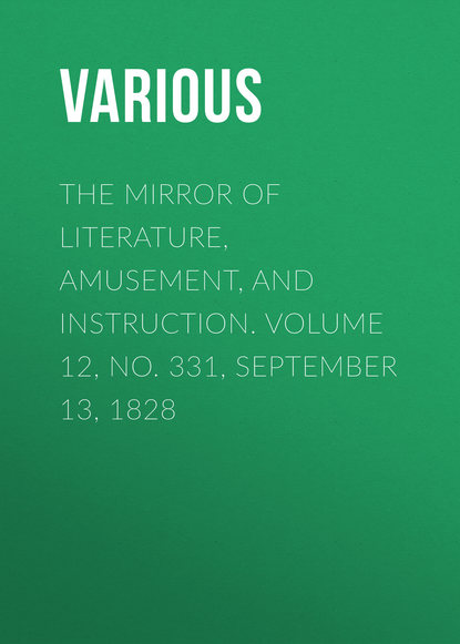 Various — The Mirror of Literature, Amusement, and Instruction. Volume 12, No. 331, September 13, 1828