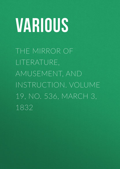 Various — The Mirror of Literature, Amusement, and Instruction. Volume 19, No. 536, March 3, 1832