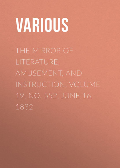 Various — The Mirror of Literature, Amusement, and Instruction. Volume 19, No. 552, June 16, 1832