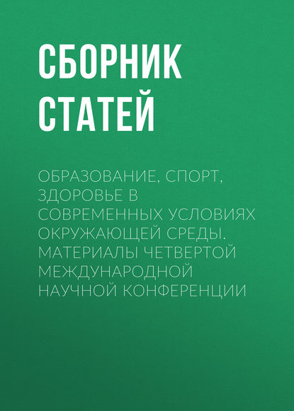 

Образование, спорт, здоровье в современных условиях окружающей среды. Материалы четвертой международной научной конференции
