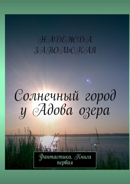 

Солнечный город у Адова озера. Фантастика. Книга первая