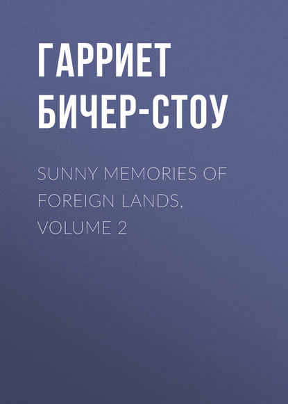 Гарриет Бичер-Стоу — Sunny Memories of Foreign Lands, Volume 2
