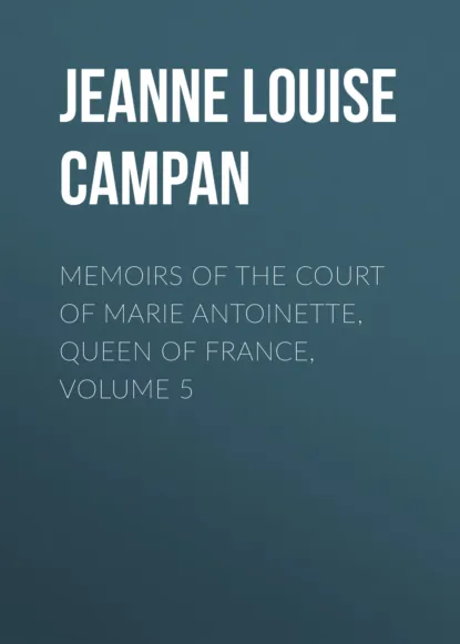 Обложка книги Memoirs of the Court of Marie Antoinette, Queen of France, Volume 5, Jeanne Louise Henriette Campan