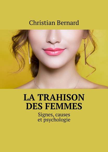 Christian Bernard - La trahison des femmes. Signes, causes et psychologie