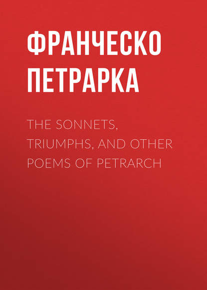 Франческо Петрарка — The Sonnets, Triumphs, and Other Poems of Petrarch