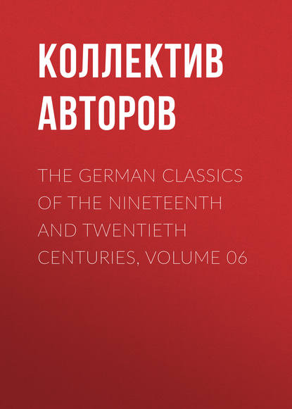 The German Classics of the Nineteenth and Twentieth Centuries, Volume 06 (Коллектив авторов). 