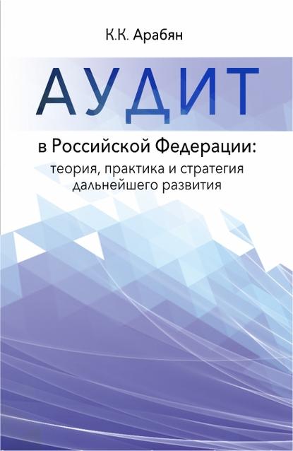 К. К. Арабян - Аудит в Российской Федерации: теория, практика и стратегия дальнейшего развития