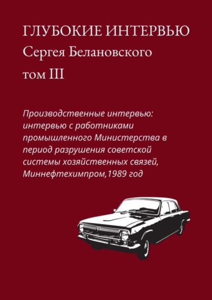 Сергей Белановский - Глубокие интервью Сергея Белановского. Том III. Производственные интервью: интервью с работниками промышленного Министерства в период разрушения советской системы хозяйственных связей, Миннефтехимпром, 1989 год