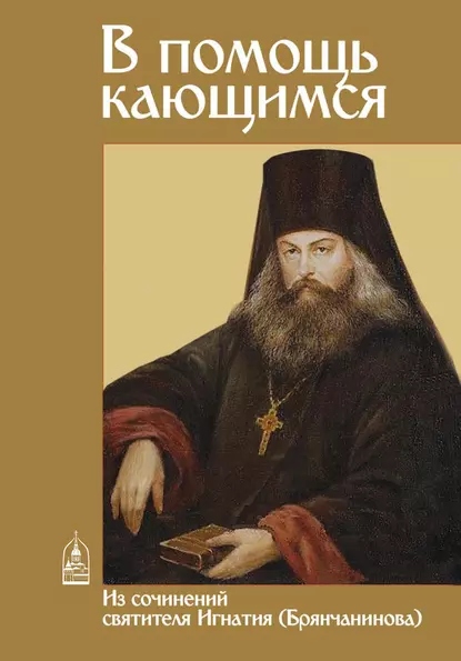 Обложка книги В помощь кающимся. Из сочинений святителя Игнатия (Брянчанинова), Святитель Игнатий (Брянчанинов)