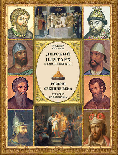 Детский плутарх. Великие и знаменитые. Россия. Средние века. От Рюрика до Романовых (Группа авторов). 2018г. 