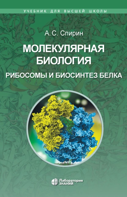 Обложка книги Молекулярная биология. Рибосомы и биосинтез белка, А. С. Спирин