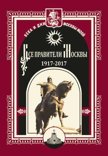 Коллектив авторов - Все правители Москвы. 1917–2017