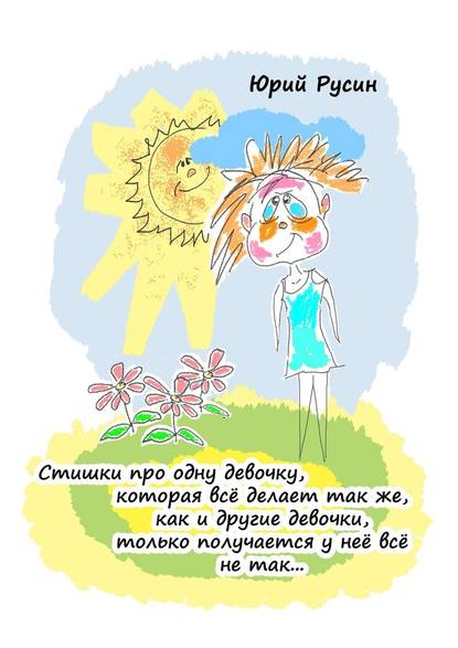 Юрий Петрович Русин — Стишки про одну девочку, которая всё делает так же, как и другие девочки, только получается у неё всё не так…