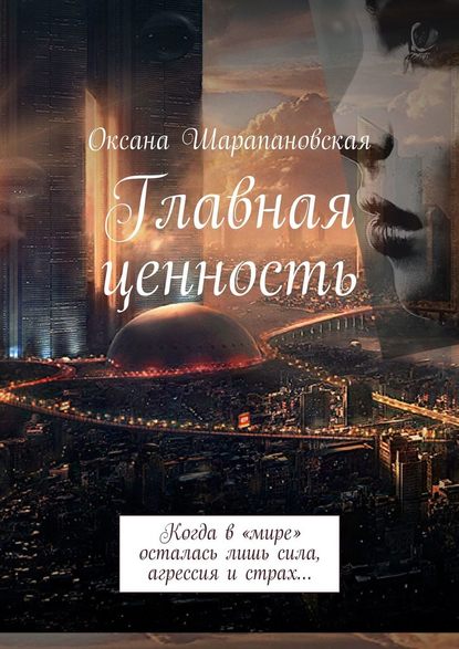 Оксана Шарапановская - Главная ценность. Когда в «мире» осталась лишь сила, агрессия и страх…
