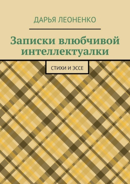 Дарья Леоненко — Записки влюбчивой интеллектуалки. Стихи и эссе