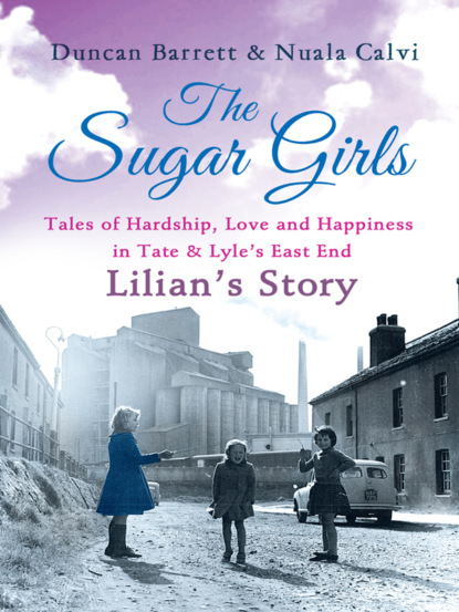The Sugar Girls - Lilians Story: Tales of Hardship, Love and Happiness in Tate & Lyles East End