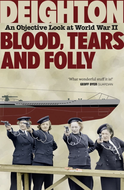 Обложка книги Blood, Tears and Folly: An Objective Look at World War II, Len  Deighton