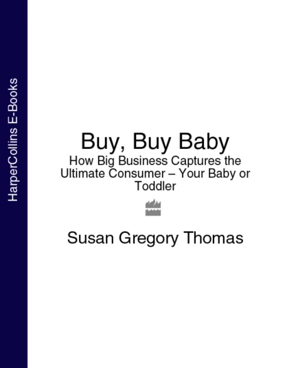 Обложка книги Buy, Buy Baby: How Big Business Captures the Ultimate Consumer – Your Baby or Toddler, Susan Thomas Gregory