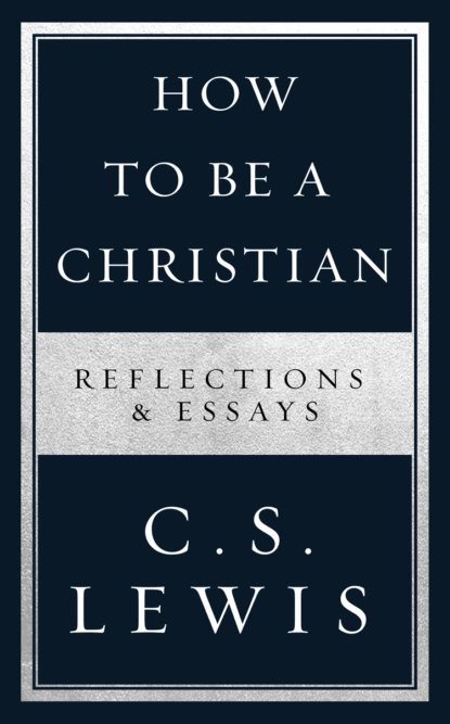 Обложка книги How to Be a Christian: Reflections & Essays, Клайв Стейплз Льюис