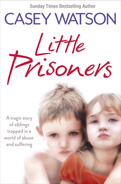 Обложка книги Little Prisoners: A tragic story of siblings trapped in a world of abuse and suffering, Casey  Watson