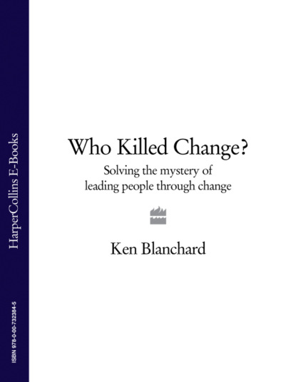 Ken Blanchard — Who Killed Change?: Solving the Mystery of Leading People Through Change