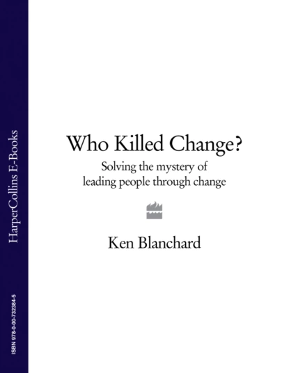 Обложка книги Who Killed Change?: Solving the Mystery of Leading People Through Change, Ken Blanchard