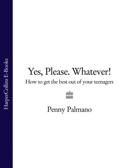 Penny  Palmano - Yes, Please. Whatever!: How to get the best out of your teenagers