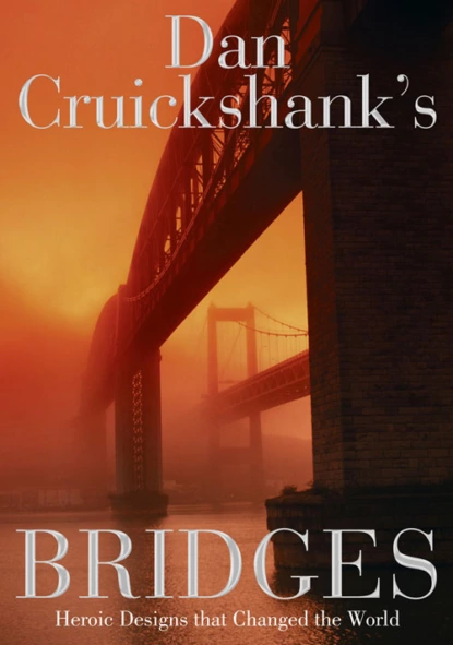 Обложка книги Dan Cruickshank’s Bridges: Heroic Designs that Changed the World, Dan  Cruickshank