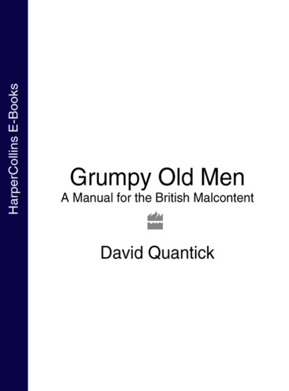 David  Quantick - Grumpy Old Men: A Manual for the British Malcontent