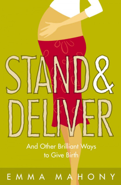 Emma Mahony - Stand and Deliver!: And other Brilliant Ways to Give Birth