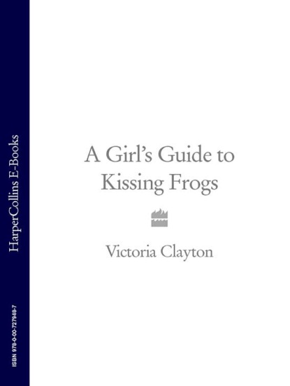 Victoria Clayton - A Girl’s Guide to Kissing Frogs