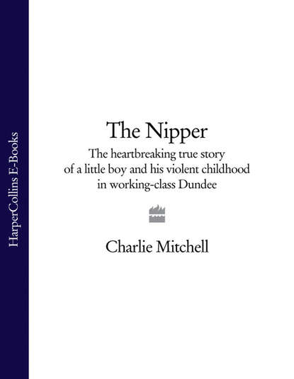 The Nipper: The heartbreaking true story of a little boy and his violent childhood in working-class Dundee - Charlie  Mitchell