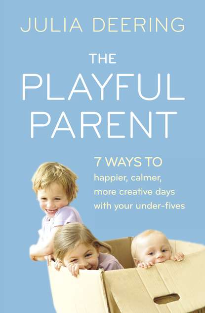 Julia Deering - The Playful Parent: 7 ways to happier, calmer, more creative days with your under-fives